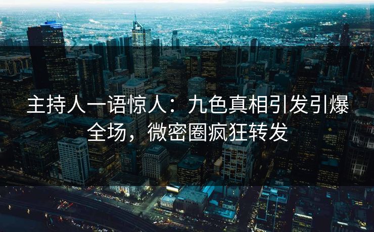 主持人一语惊人：九色真相引发引爆全场，微密圈疯狂转发