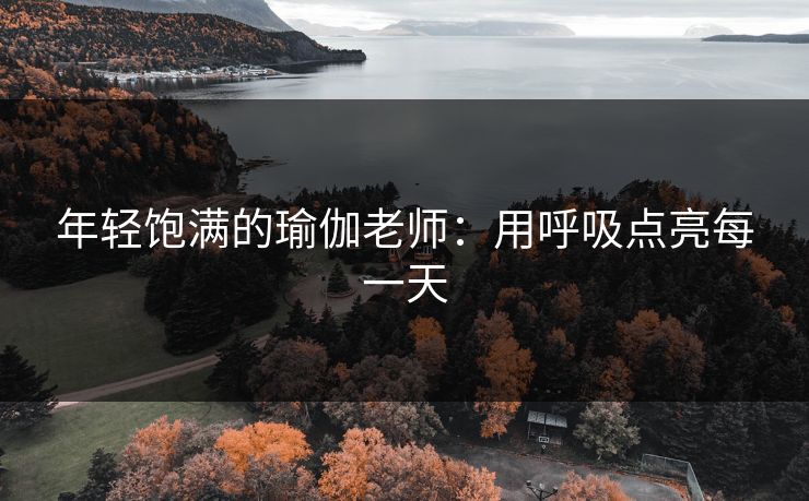 年轻饱满的瑜伽老师：用呼吸点亮每一天