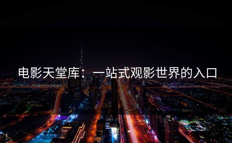 电影天堂库：一站式观影世界的入口