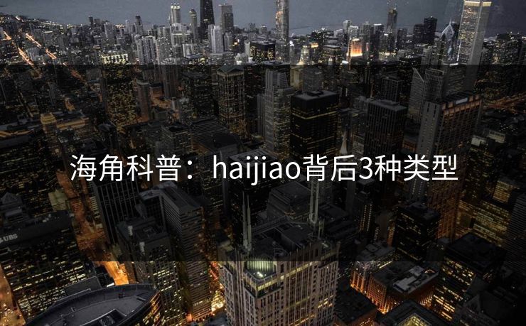 海角科普：haijiao背后3种类型