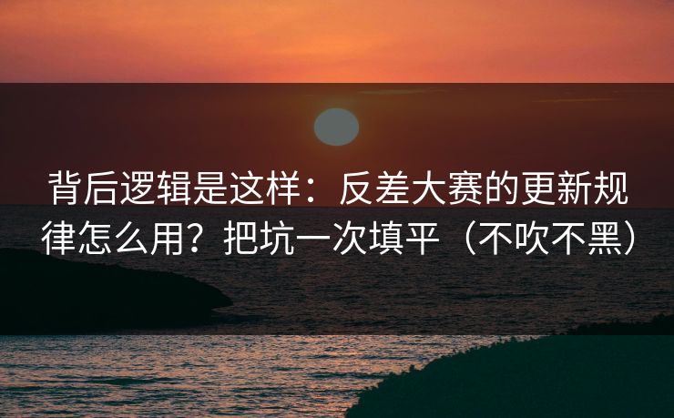 背后逻辑是这样:反差大赛的更新规律怎么用?把坑一次填平(不吹不黑) 背后逻辑是这样:反差大赛的更新规律怎么用?把坑一次填平(不吹不黑)